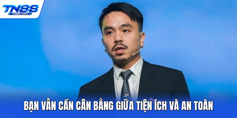 Bạn vẫn cần cân bằng giữa tiện ích và an toàn Bạn vẫn cần cân bằng giữa tiện ích và an toàn