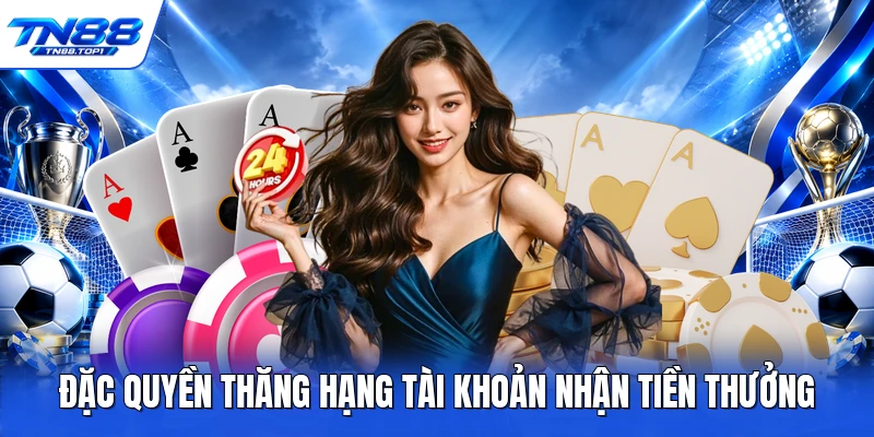 Đặc quyền thăng hạng tài khoản nhận tiền thưởng