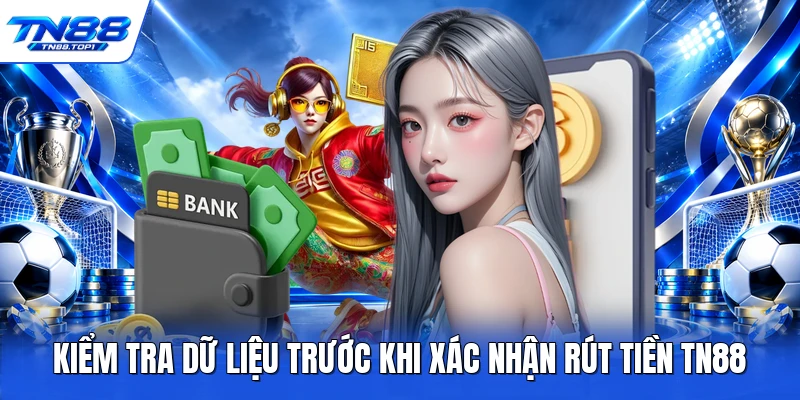 Kiểm tra dữ liệu trước khi xác nhận rút tiền TN88