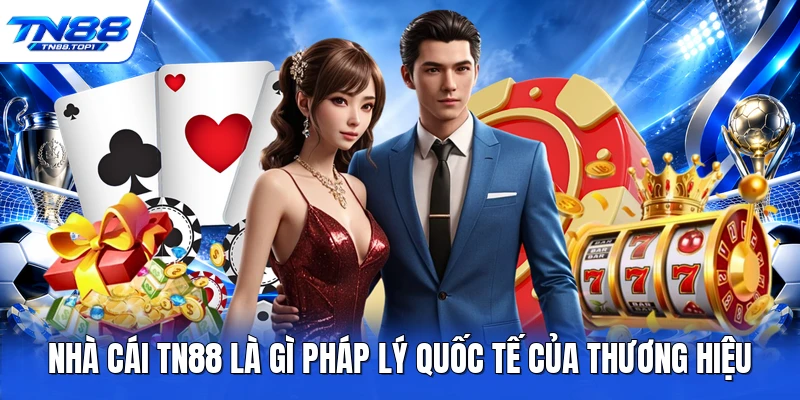 Nhà cái TN88 là gì pháp lý quốc tế của thương hiệu