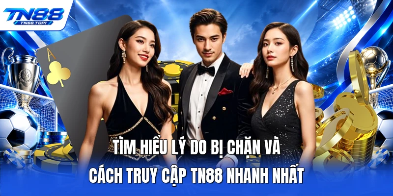 Tìm hiểu lý do bị chặn và cách truy cập TN88 nhanh nhất
