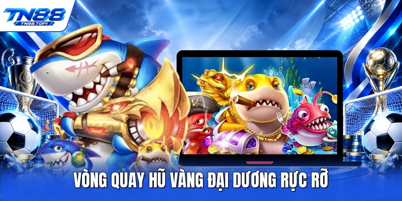 Vòng quay hũ vàng đại dương rực rỡ Vòng quay hũ vàng đại dương rực rỡ